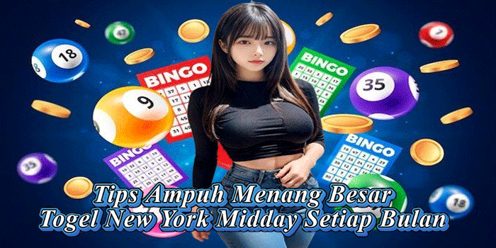 Tips Ampuh Menang Besar Togel New York Midday Setiap Bulan